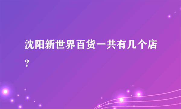 沈阳新世界百货一共有几个店？