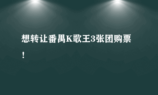 想转让番禺K歌王3张团购票！