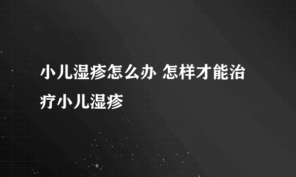 小儿湿疹怎么办 怎样才能治疗小儿湿疹