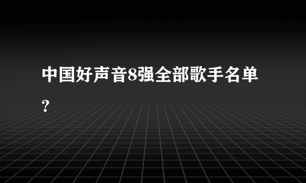 中国好声音8强全部歌手名单？