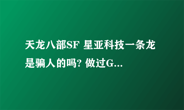 天龙八部SF 星亚科技一条龙 是骗人的吗? 做过GM的回答