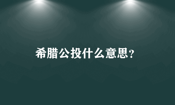 希腊公投什么意思？