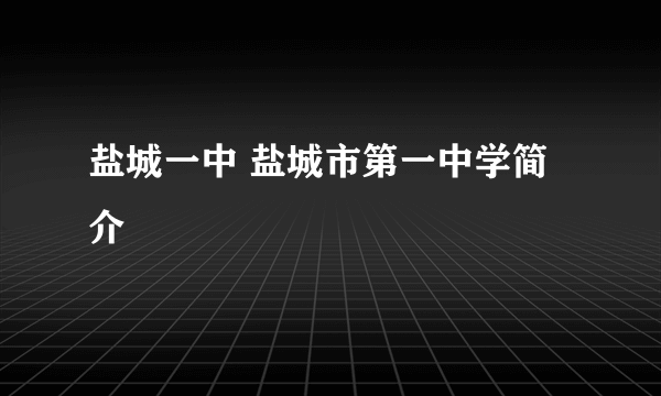 盐城一中 盐城市第一中学简介