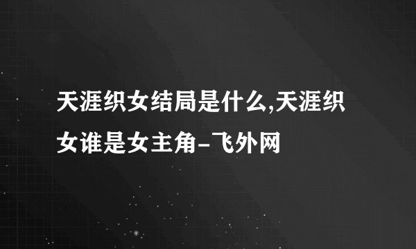 天涯织女结局是什么,天涯织女谁是女主角-飞外网