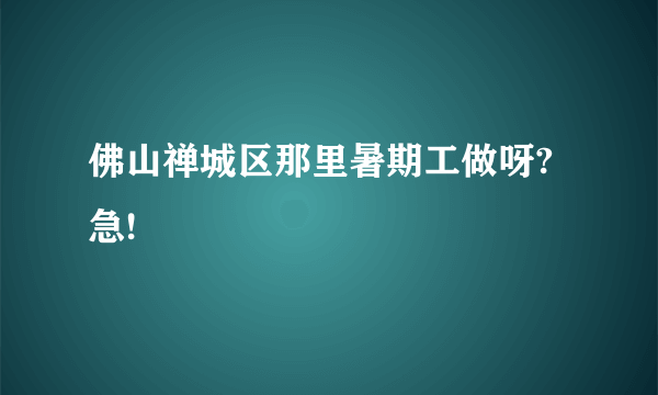 佛山禅城区那里暑期工做呀?急!