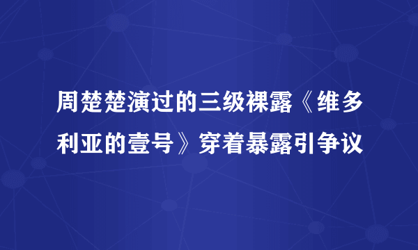 周楚楚演过的三级裸露《维多利亚的壹号》穿着暴露引争议