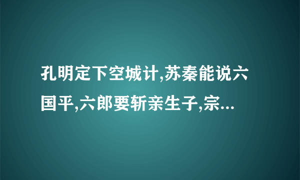 孔明定下空城计,苏秦能说六国平,六郎要斩亲生子,宗保不舍穆桂英,猜四个字