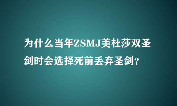 为什么当年ZSMJ美杜莎双圣剑时会选择死前丢弃圣剑？