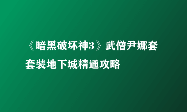 《暗黑破坏神3》武僧尹娜套套装地下城精通攻略