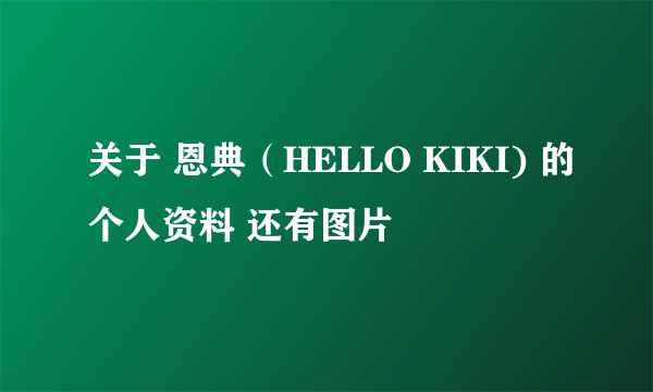 关于 恩典（HELLO KIKI) 的个人资料 还有图片