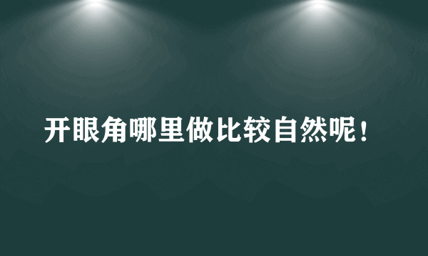 开眼角哪里做比较自然呢！