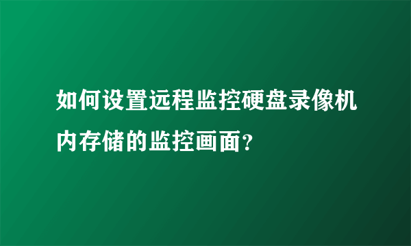 如何设置远程监控硬盘录像机内存储的监控画面？