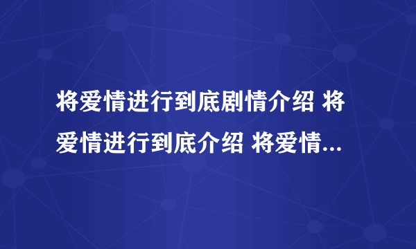 将爱情进行到底剧情介绍 将爱情进行到底介绍 将爱情进行到底电影版