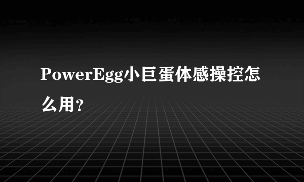 PowerEgg小巨蛋体感操控怎么用？