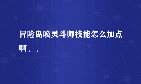 冒险岛唤灵斗师技能怎么加点啊、、