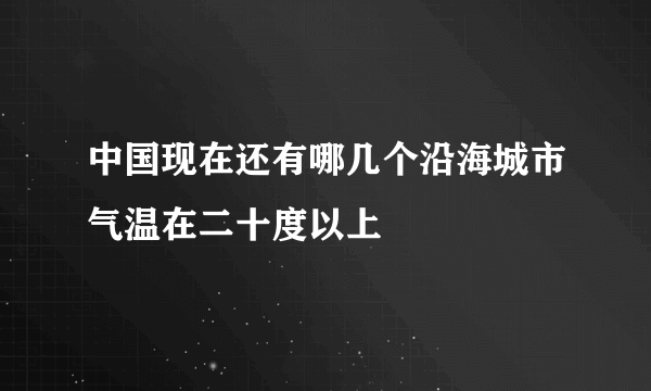 中国现在还有哪几个沿海城市气温在二十度以上