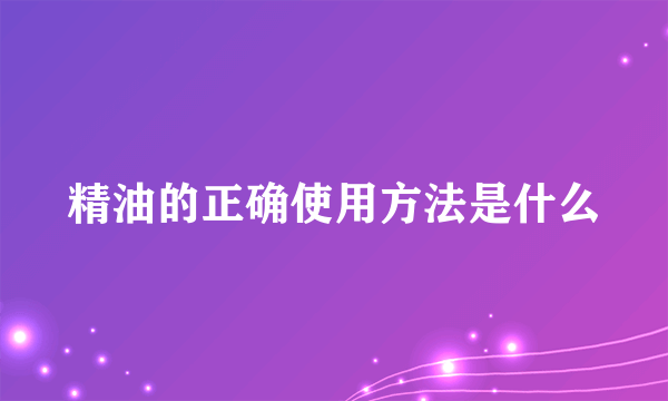 精油的正确使用方法是什么