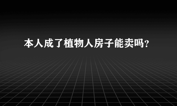 本人成了植物人房子能卖吗？