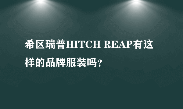 希区瑞普HITCH REAP有这样的品牌服装吗？