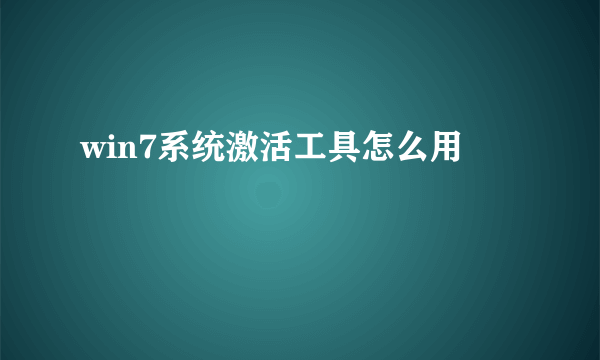 win7系统激活工具怎么用