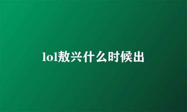 lol敖兴什么时候出