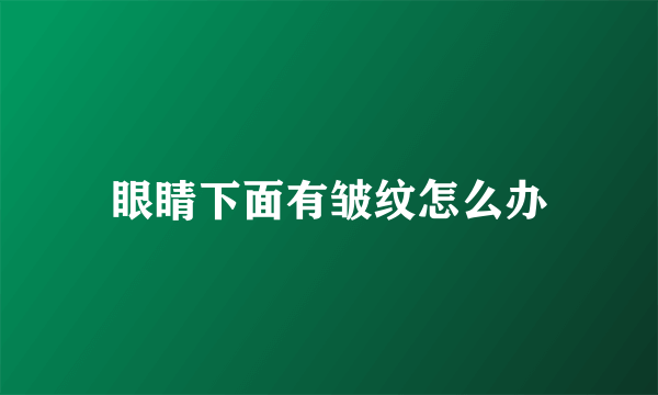 眼睛下面有皱纹怎么办