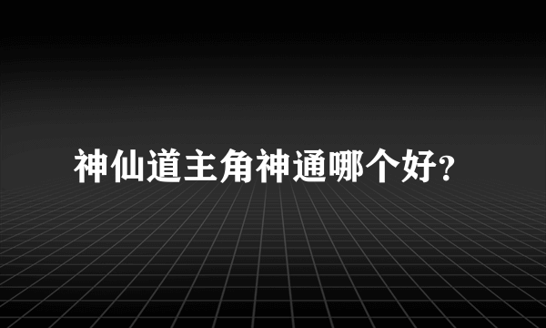 神仙道主角神通哪个好？