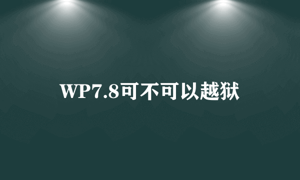 WP7.8可不可以越狱