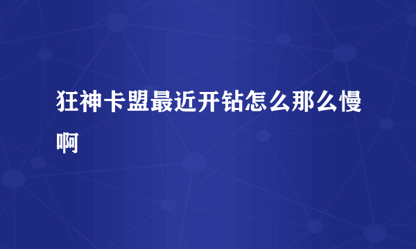 狂神卡盟最近开钻怎么那么慢啊