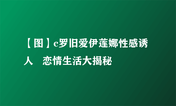 【图】c罗旧爱伊莲娜性感诱人   恋情生活大揭秘