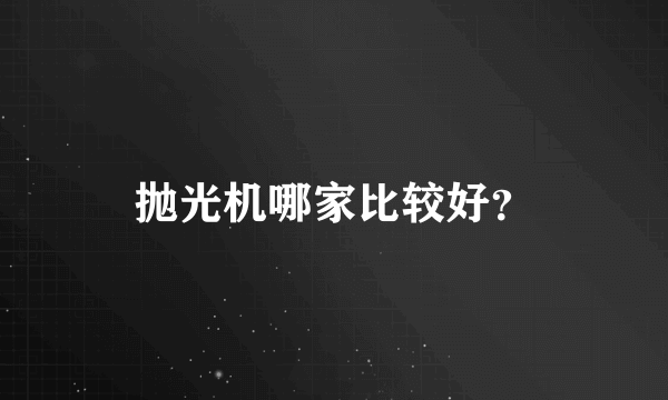 抛光机哪家比较好？