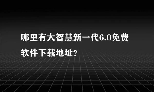 哪里有大智慧新一代6.0免费软件下载地址？