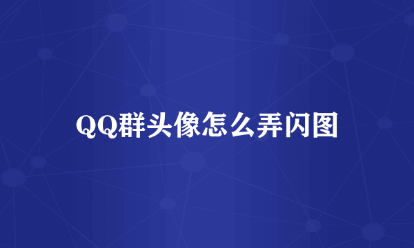 QQ群头像怎么弄闪图