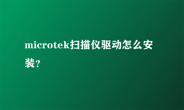 microtek扫描仪驱动怎么安装？