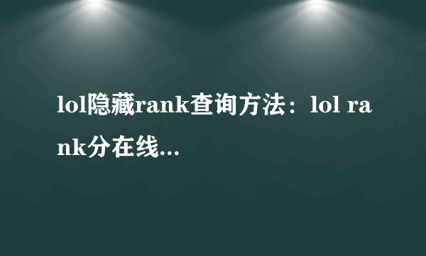 lol隐藏rank查询方法：lol rank分在线查询步骤？