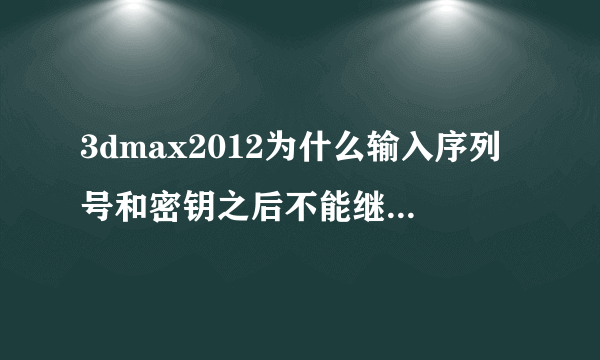 3dmax2012为什么输入序列号和密钥之后不能继续安装了？