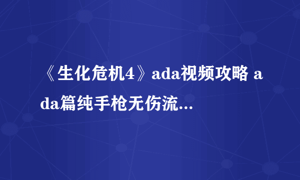 《生化危机4》ada视频攻略 ada篇纯手枪无伤流程视频攻略