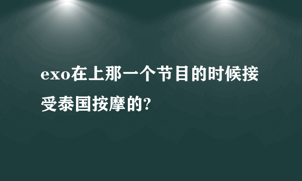 exo在上那一个节目的时候接受泰国按摩的?