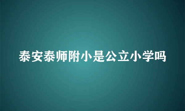 泰安泰师附小是公立小学吗