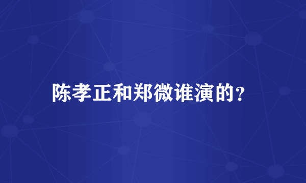 陈孝正和郑微谁演的？