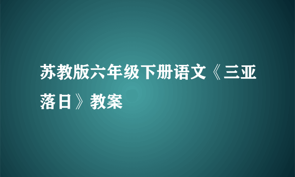 苏教版六年级下册语文《三亚落日》教案