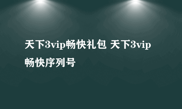 天下3vip畅快礼包 天下3vip畅快序列号