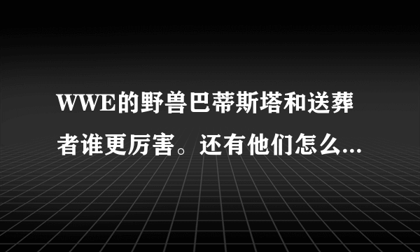 WWE的野兽巴蒂斯塔和送葬者谁更厉害。还有他们怎么退役了？