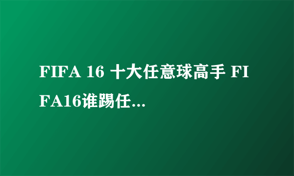 FIFA 16 十大任意球高手 FIFA16谁踢任意球最厉害