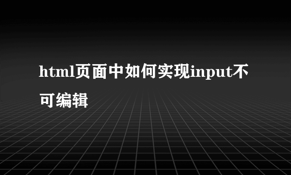 html页面中如何实现input不可编辑