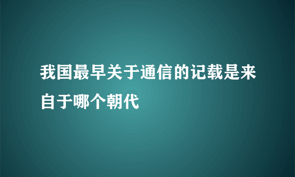 我国最早关于通信的记载是来自于哪个朝代