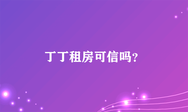 丁丁租房可信吗？