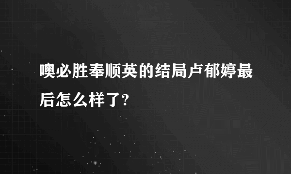 噢必胜奉顺英的结局卢郁婷最后怎么样了?