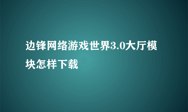 边锋网络游戏世界3.0大厅模块怎样下载