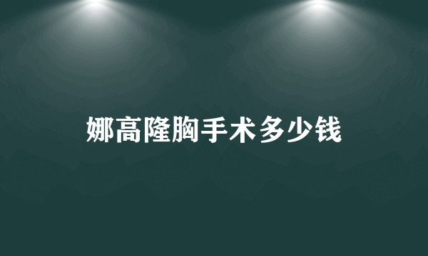 娜高隆胸手术多少钱